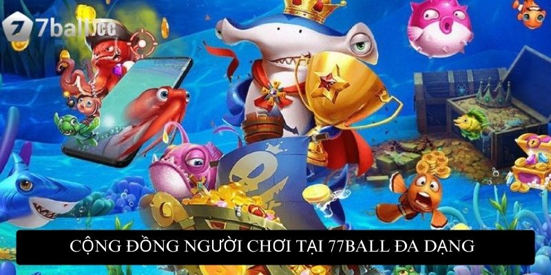 Cộng đồng người chơi tại 77ball vô cùng đa dạng