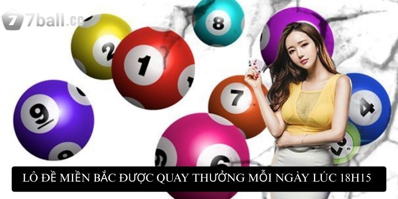 Lô đề miền Bắc được quay thưởng mỗi ngày lúc 18h15
