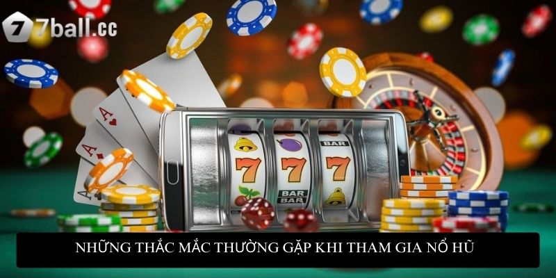 Những thắc mắc thường gặp khi tham gia nổ hũ