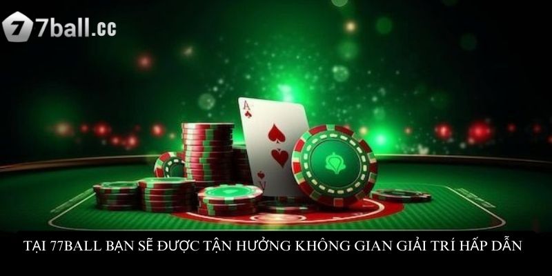 Tại 77ball bạn sẽ được tận hưởng không gian giải trí hấp dẫn