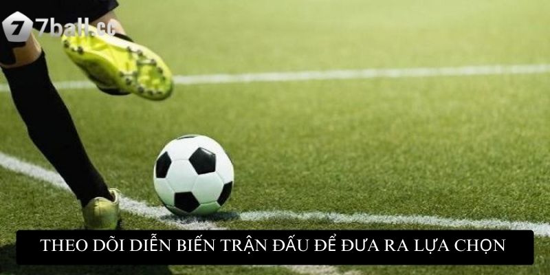 Theo dõi diễn biến trận đấu để đưa ra lựa chọn phù hợp